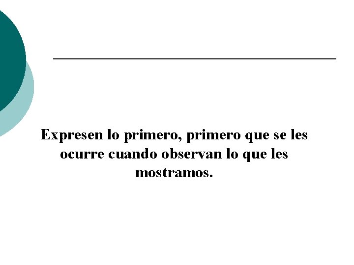 Expresen lo primero, primero que se les ocurre cuando observan lo que les mostramos.