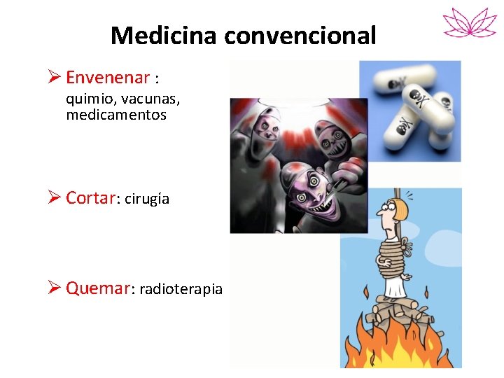 Medicina convencional Ø Envenenar : quimio, vacunas, medicamentos Ø Cortar: cirugía Ø Quemar: radioterapia