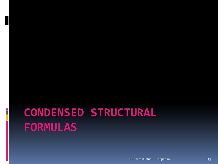 CONDENSED STRUCTURAL FORMULAS Dr Seemal Jelani 11/5/2020 13 