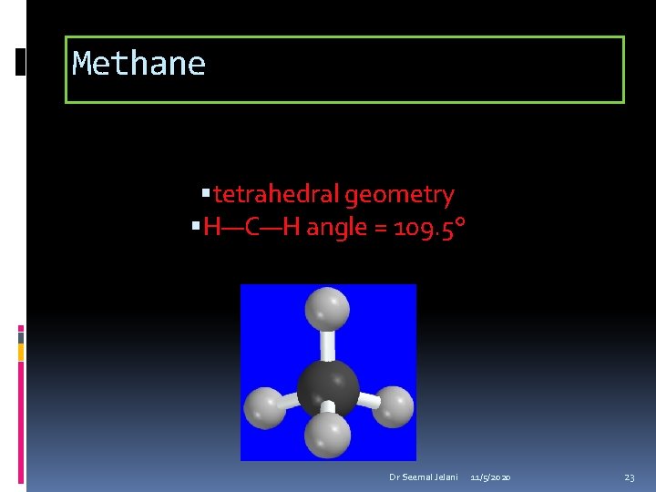 Methane tetrahedral geometry H—C—H angle = 109. 5° Dr Seemal Jelani 11/5/2020 23 