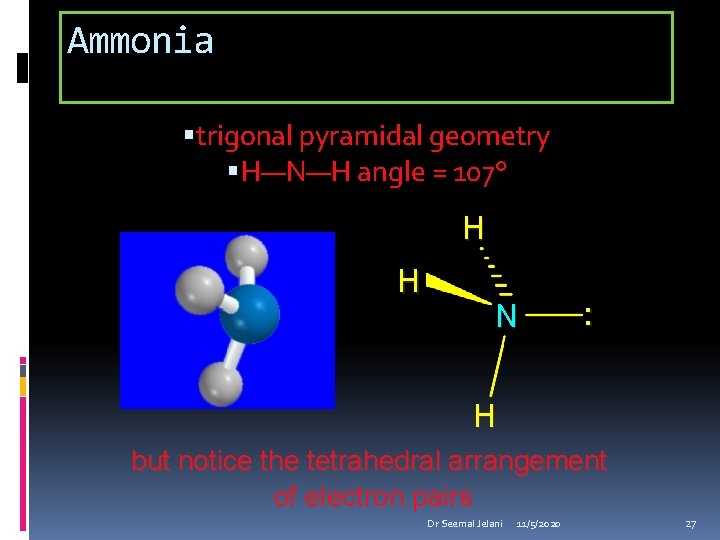 Ammonia trigonal pyramidal geometry H—N—H angle = 107° H H N : H but