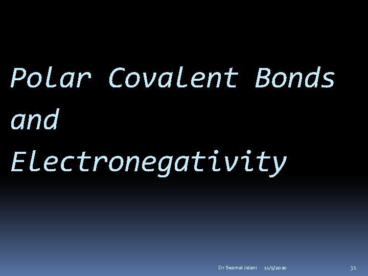 Polar Covalent Bonds and Electronegativity Dr Seemal Jelani 11/5/2020 31 