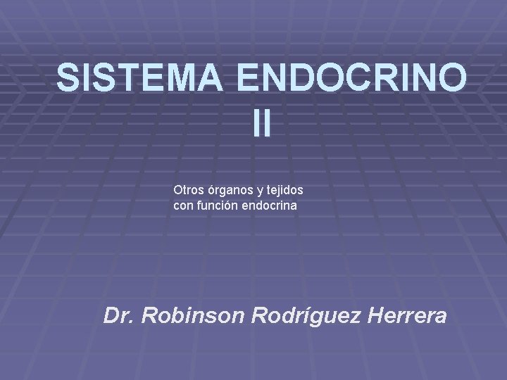 SISTEMA ENDOCRINO II Otros órganos y tejidos con función endocrina Dr. Robinson Rodríguez Herrera