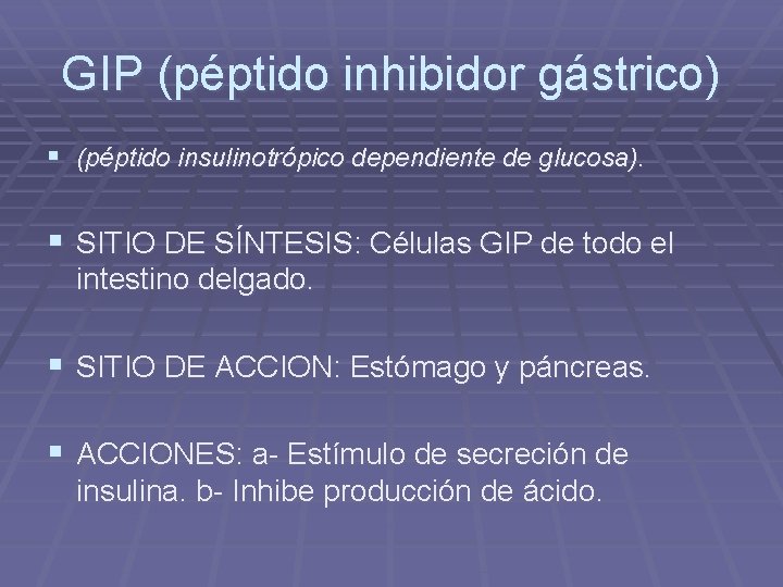 GIP (péptido inhibidor gástrico) § (péptido insulinotrópico dependiente de glucosa). § SITIO DE SÍNTESIS: