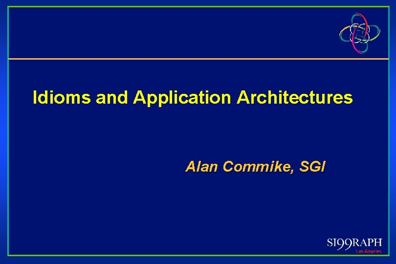 Idioms and Application Architectures Alan Commike, SGI 