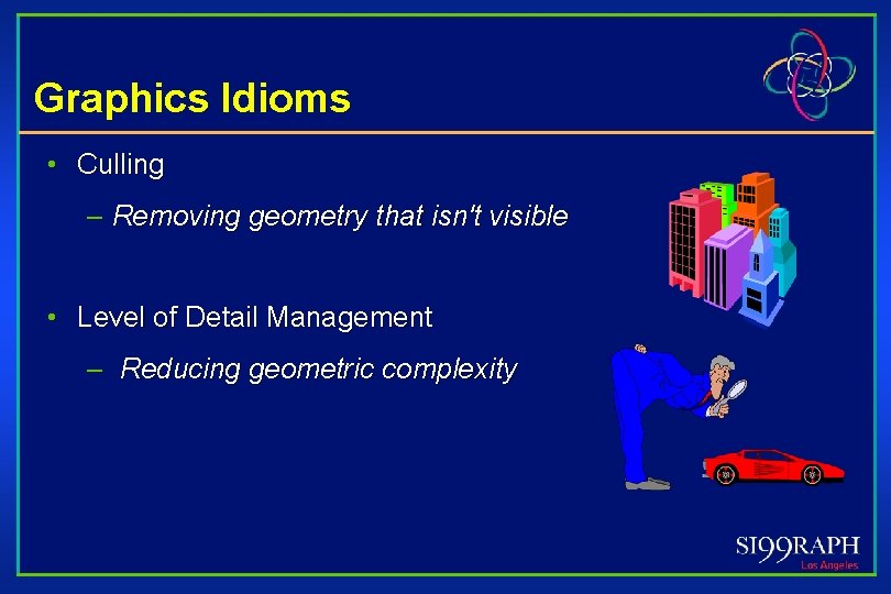 Graphics Idioms • Culling – Removing geometry that isn't visible • Level of Detail