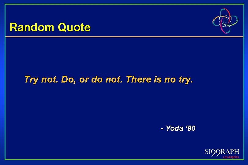 Random Quote Try not. Do, or do not. There is no try. - Yoda