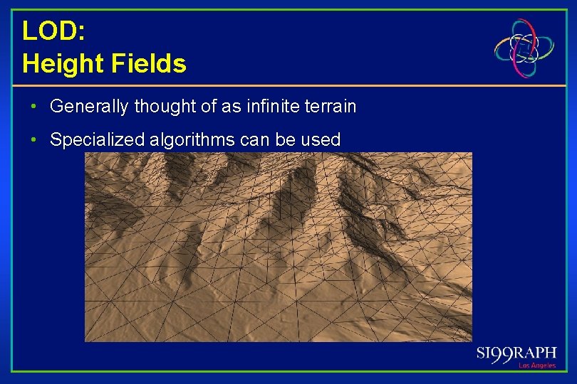 LOD: Height Fields • Generally thought of as infinite terrain • Specialized algorithms can