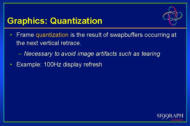 Graphics: Quantization • Frame quantization is the result of swapbuffers occurring at the next