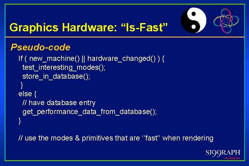 Graphics Hardware: “Is-Fast” Pseudo-code If ( new_machine() || hardware_changed() ) { test_interesting_modes(); store_in_database(); }