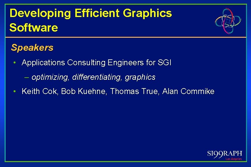 Developing Efficient Graphics Software Speakers • Applications Consulting Engineers for SGI – optimizing, differentiating,