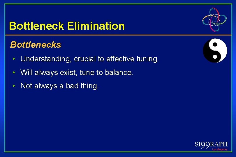 Bottleneck Elimination Bottlenecks • Understanding, crucial to effective tuning. • Will always exist, tune