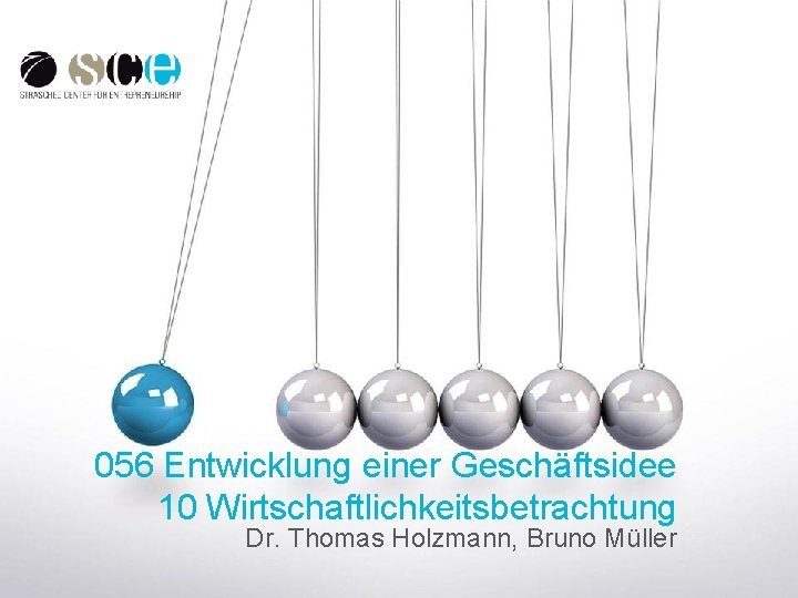  056 Entwicklung einer Geschäftsidee 10 Wirtschaftlichkeitsbetrachtung Dr. Thomas Holzmann, Bruno Müller 