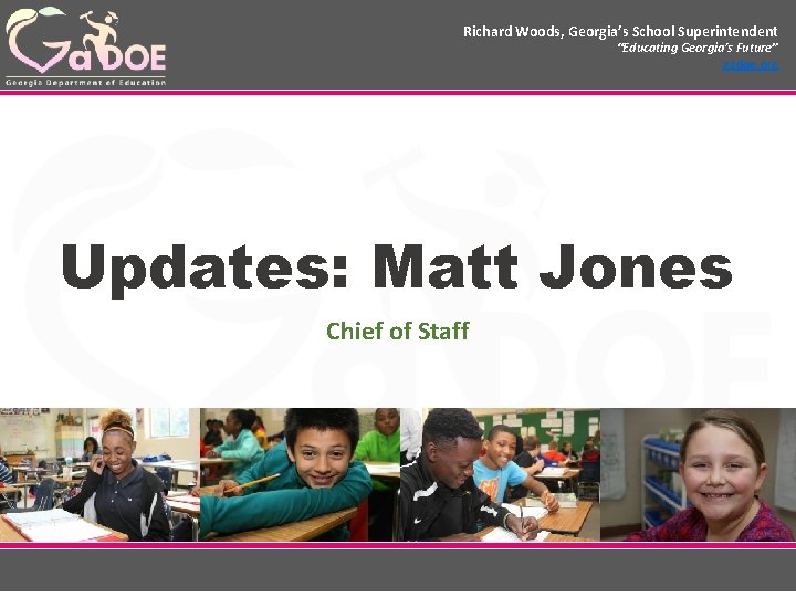 Richard Woods, Georgia’s School Superintendent “Educating Georgia’s Future” gadoe. org Updates: Matt Jones Chief