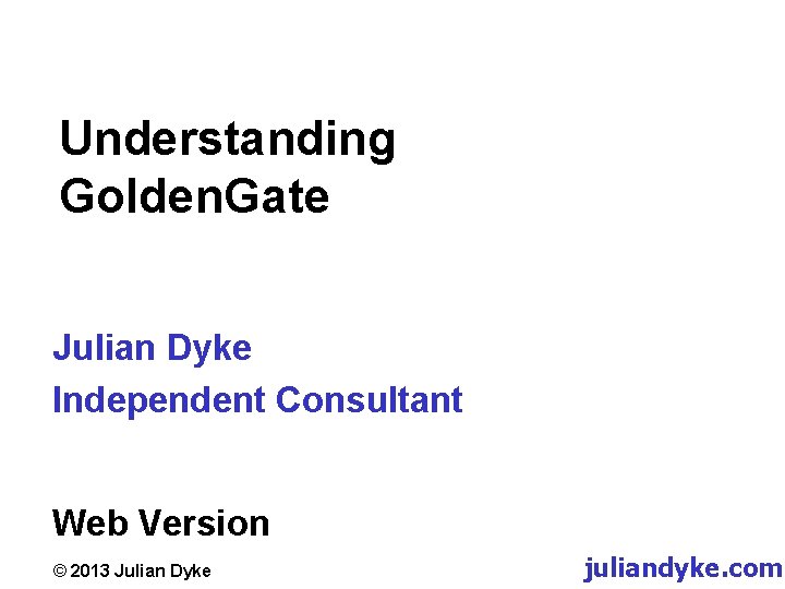 Understanding Golden. Gate Julian Dyke Independent Consultant Web Version © 2013 Julian Dyke juliandyke.