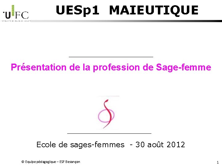 UESp 1 MAIEUTIQUE Présentation de la profession de Sage-femme Ecole de sages-femmes - 30 UESp 1 MAIEUTIQUE Présentation de la profession de Sage-femme Ecole de sages-femmes - 30