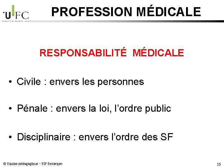 PROFESSION MÉDICALE RESPONSABILITÉ MÉDICALE • Civile : envers les personnes • Pénale : envers PROFESSION MÉDICALE RESPONSABILITÉ MÉDICALE • Civile : envers les personnes • Pénale : envers