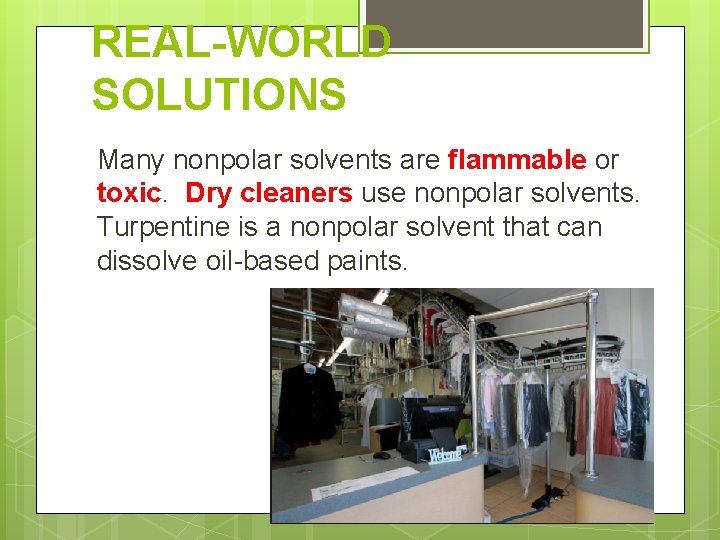 REAL-WORLD SOLUTIONS Many nonpolar solvents are flammable or toxic. Dry cleaners use nonpolar solvents.