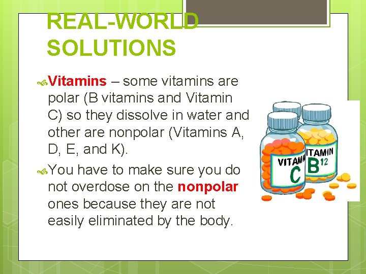 REAL-WORLD SOLUTIONS Vitamins – some vitamins are polar (B vitamins and Vitamin C) so