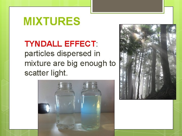 MIXTURES TYNDALL EFFECT: particles dispersed in mixture are big enough to scatter light. 