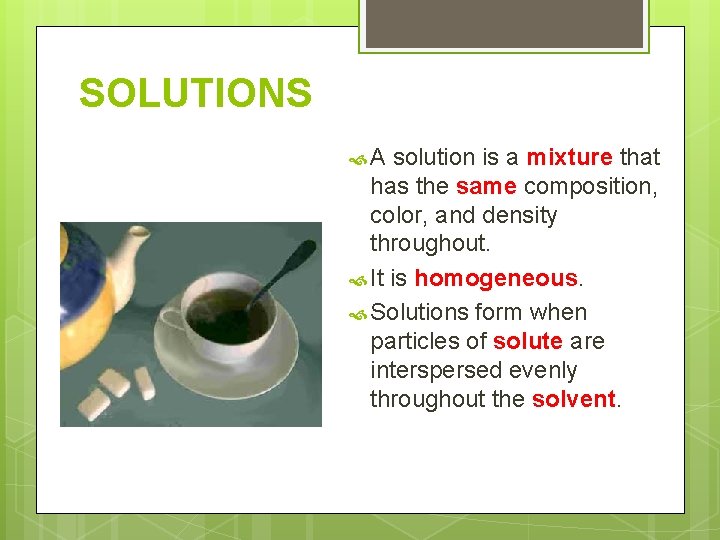 SOLUTIONS A solution is a mixture that has the same composition, color, and density