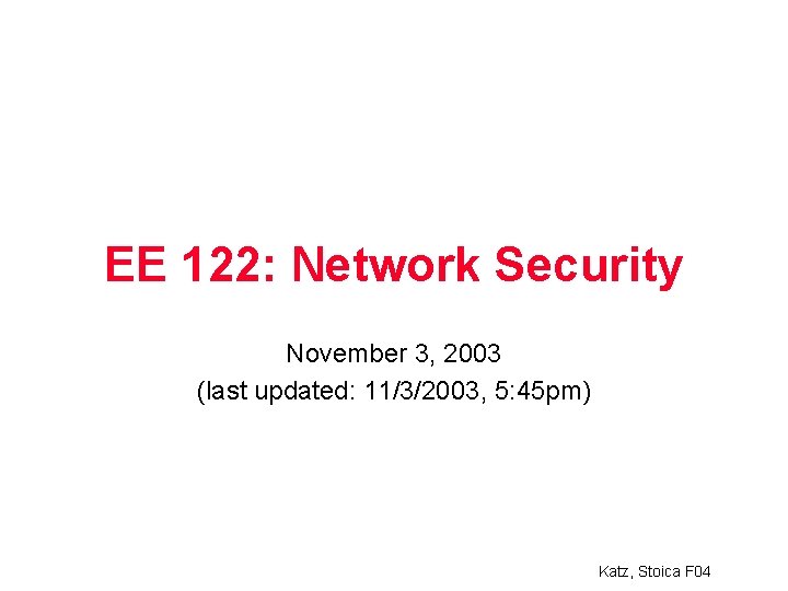 EE 122: Network Security November 3, 2003 (last updated: 11/3/2003, 5: 45 pm) Katz,