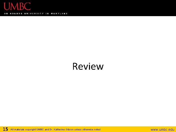 Review 15 All materials copyright UMBC and Dr. Katherine Gibson unless otherwise noted www.