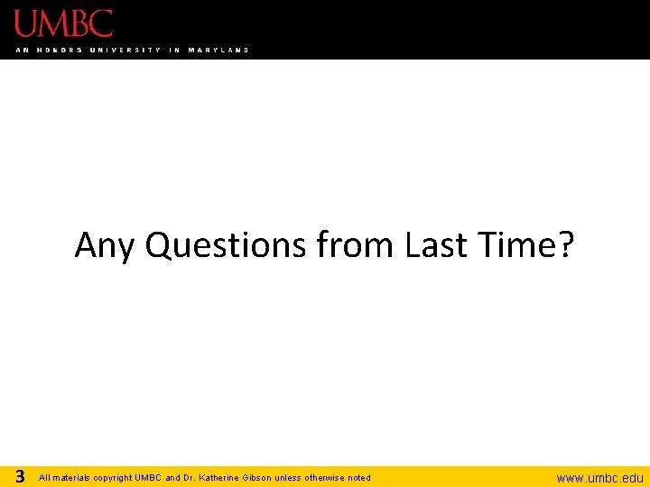 Any Questions from Last Time? 3 All materials copyright UMBC and Dr. Katherine Gibson