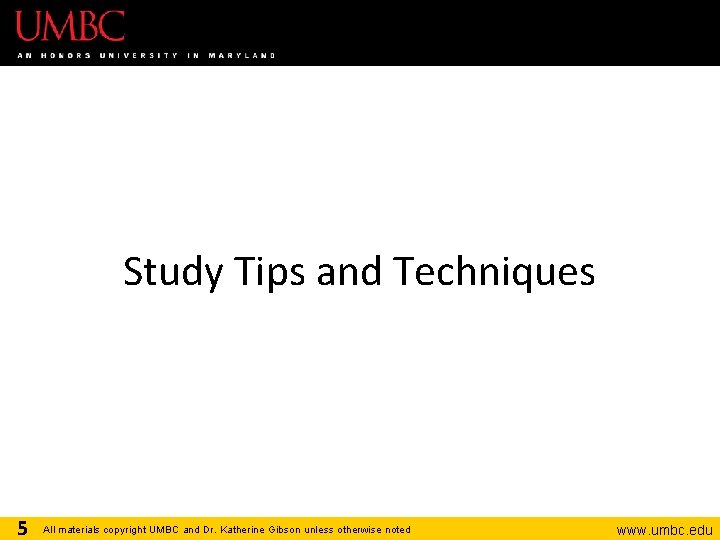 Study Tips and Techniques 5 All materials copyright UMBC and Dr. Katherine Gibson unless