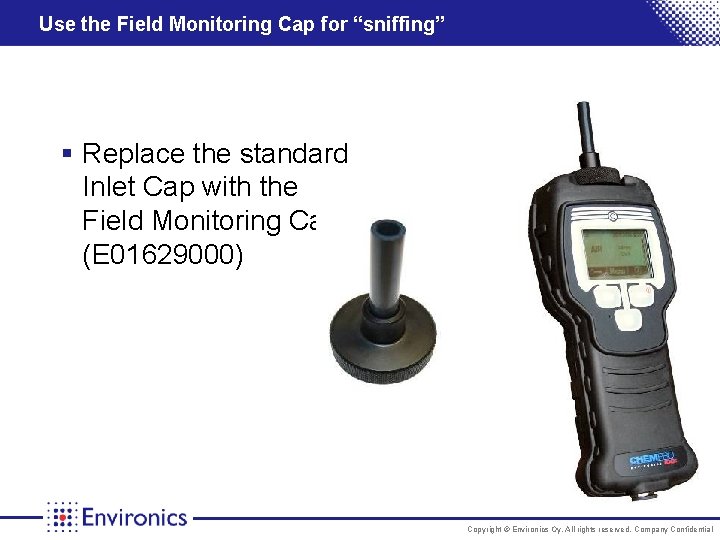 Use the Field Monitoring Cap for “sniffing” § Replace the standard Inlet Cap with