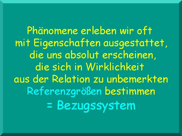 Phänomene erleben wir oft mit Eigenschaften ausgestattet, die uns absolut erscheinen, die sich in