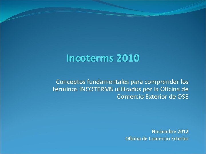 Incoterms 2010 Conceptos fundamentales para comprender los términos INCOTERMS utilizados por la Oficina de