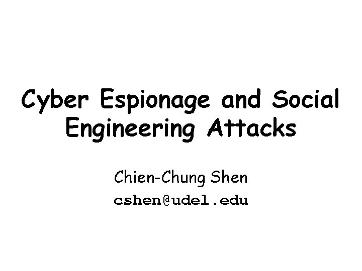 Cyber Espionage and Social Engineering Attacks Chien-Chung Shen cshen@udel. edu 