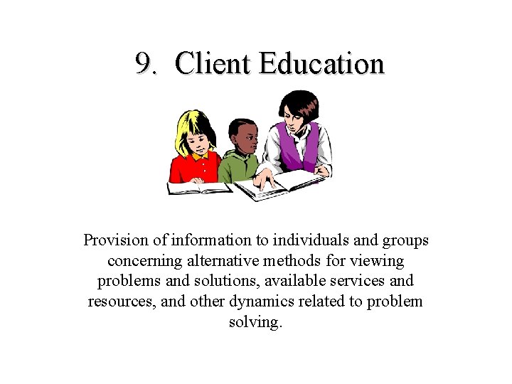 9. Client Education Provision of information to individuals and groups concerning alternative methods for