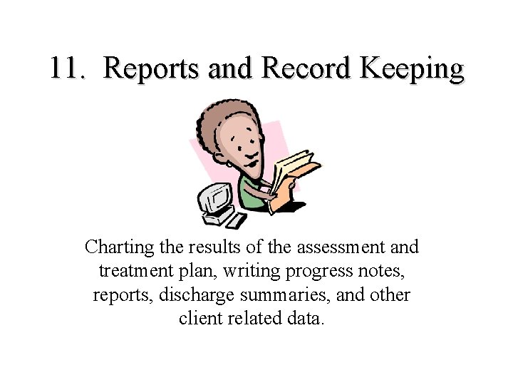 11. Reports and Record Keeping Charting the results of the assessment and treatment plan,