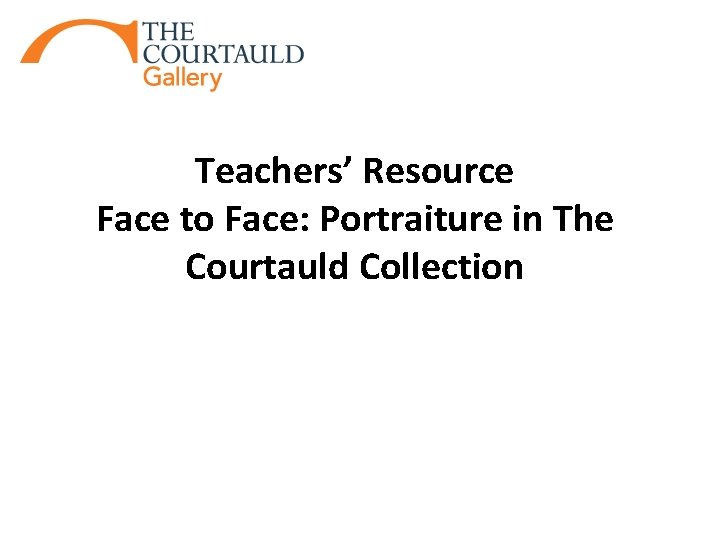  Teachers’ Resource Face to Face: Portraiture in The Courtauld Collection 