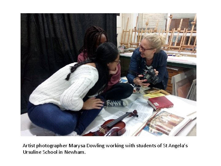 Artist photographer Marysa Dowling working with students of St Angela’s Ursuline School in Newham.