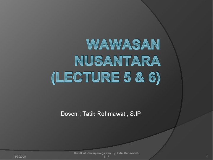 WAWASAN NUSANTARA (LECTURE 5 & 6) Dosen ; Tatik Rohmawati, S. IP 11/6/2020 Hand.