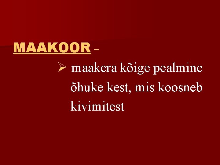 MAAKOOR – Ø maakera kõige pealmine õhuke kest, mis koosneb kivimitest 