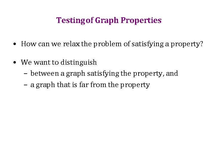 Testing of Graph Properties • How can we relax the problem of satisfying a