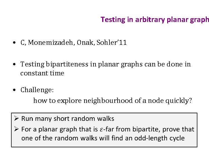 Testing in arbitrary planar graph • C, Monemizadeh, Onak, Sohler’ 11 • Testing bipartiteness