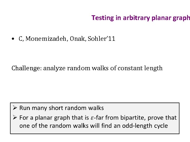 Testing in arbitrary planar graph • C, Monemizadeh, Onak, Sohler’ 11 Challenge: analyze random