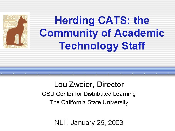 Herding CATS: the Community of Academic Technology Staff Lou Zweier, Director CSU Center for Herding CATS: the Community of Academic Technology Staff Lou Zweier, Director CSU Center for