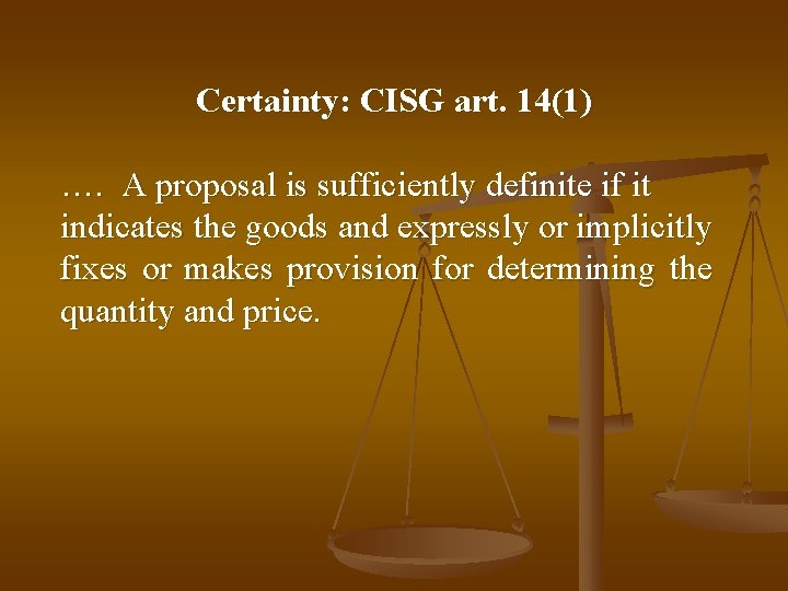Certainty: CISG art. 14(1) …. A proposal is sufficiently definite if it indicates the