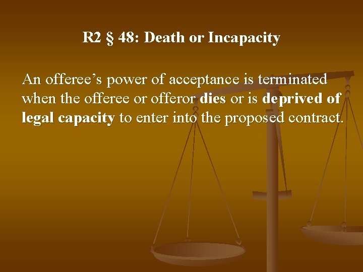R 2 § 48: Death or Incapacity An offeree’s power of acceptance is terminated