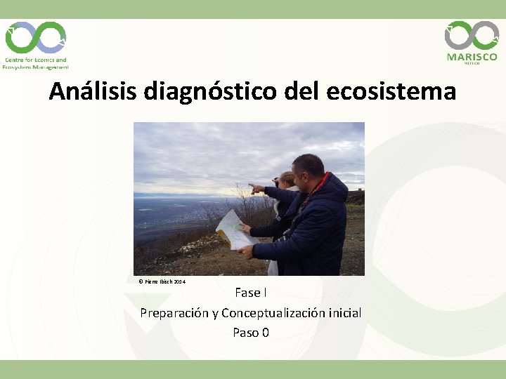 Análisis diagnóstico del ecosistema © Pierre Ibisch 2014 Fase I Preparación y Conceptualización inicial