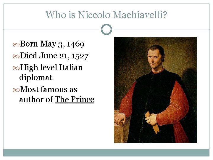 Who is Niccolo Machiavelli? Born May 3, 1469 Died June 21, 1527 High level