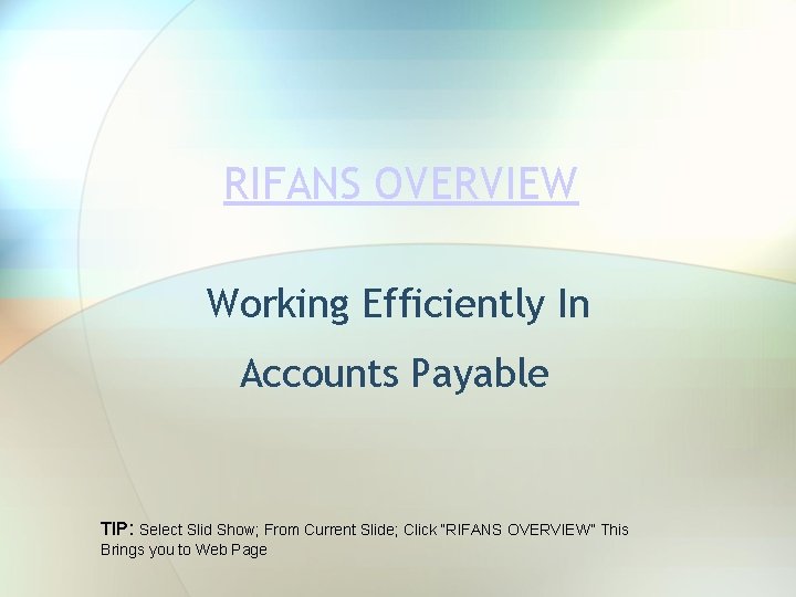 RIFANS OVERVIEW Working Efficiently In Accounts Payable TIP: Select Slid Show; From Current Slide;