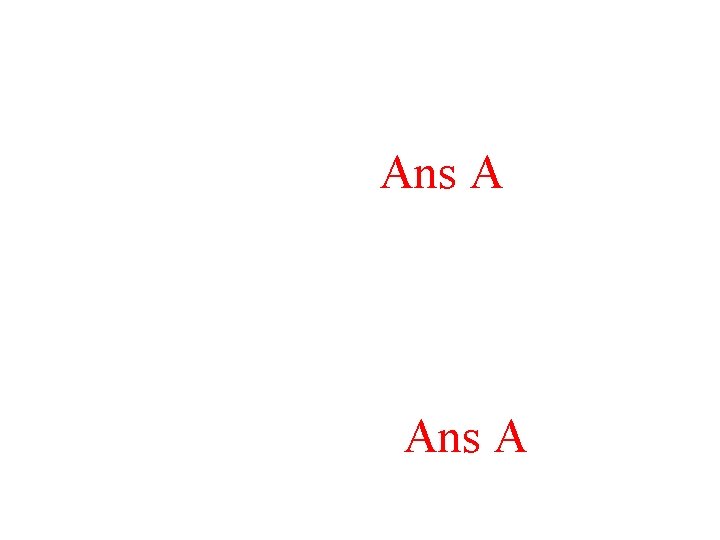 Ans A Ans A