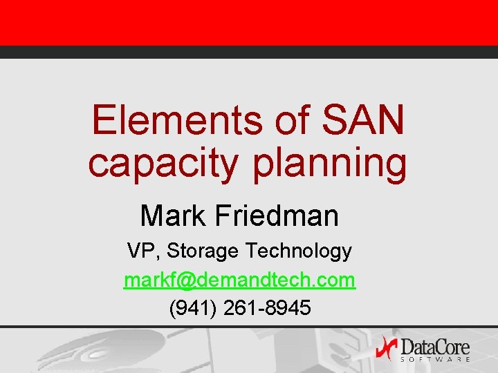 Elements of SAN capacity planning Mark Friedman VP, Storage Technology markf@demandtech. com (941) 261 Elements of SAN capacity planning Mark Friedman VP, Storage Technology markf@demandtech. com (941) 261